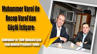 Muhammer Varol ile Recep Varol’dan Güçlü İstişare: