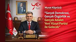 Murat Köprücü: “Gerçek Demokrasi, Gerçek Özgürlük ve Gerçek Adalet Yeni Yüzyıl Partisi ile Gelecek”