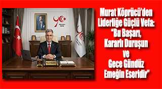 Murat Köprücü’den Liderliğe Güçlü Vefa: “Bu Başarı, Kararlı Duruşun ve Gece Gündüz Emeğin Eseridir”