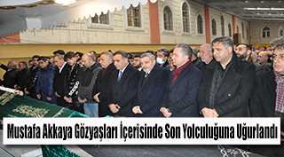 Mustafa Akkaya Gözyaşları İçerisinde Son Yolculuğuna Uğurlandı