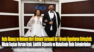 Nejla Mamaş ve Mehmet Mert Özdemir Görkemli Bir Törenle Hayatlarını Birleştirdi: Nikahı Başkan Dursun Kıydı, Şahitlik Siyasetin ve Mahallenin Önde Gelenlerinden