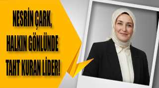 NESRİN ÇARK, HALKIN GÖNLÜNDE TAHT KURAN LİDER!