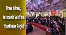 Ömer Yılmaz, Karadeniz Vakfı'nın Yönetimine Seçildi