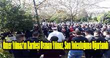 Ömer Yılmaz'ın Kardeşi Osman Yılmaz, Son Yolculuğuna Uğurlandı 