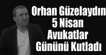 Orhan Güzelaydın 5 Nisan Avukatlar Gününü Kutladı