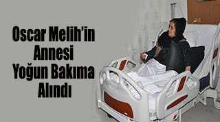 Oscar Melih’in Annesi Yoğun Bakıma Alındı