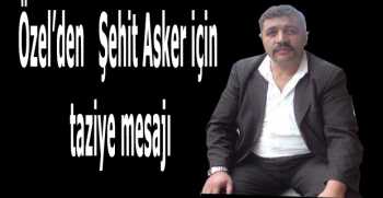 Özel’den Şehit Asker için taziye mesajı