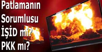 Patlamanın Sorumlusu İŞİD mi PKK mı?