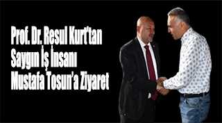 Prof. Dr. Resul Kurt’tan Saygın İş İnsanı Mustafa Tosun’a Ziyaret
