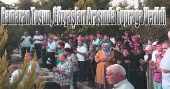 Ramazan Tosun, Gözyaşları Arasında Toprağa Verildi 