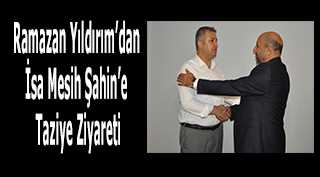 Ramazan Yıldırım'dan İsa Mesih Şahin'e Taziye Ziyareti