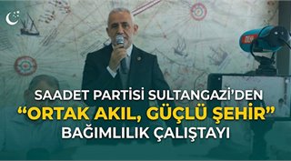 SAADET PARTİSİ SULTANGAZİ’DEN “ORTAK AKIL, GÜÇLÜ ŞEHİR” BAĞIMLILIK ÇALIŞTAYI