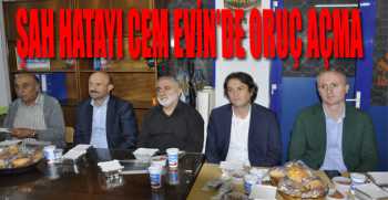 ŞAH HATAYI CEM EVİN'DE ORUÇ AÇTILAR