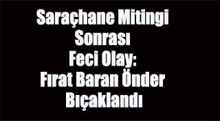 Saraçhane Mitingi Sonrası Feci Olay: Fırat Baran Önder Bıçaklandı