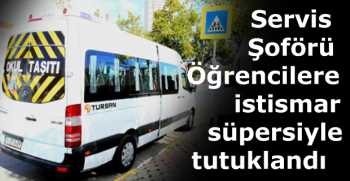 Servis Şoförü Öğrencilere istismar süpersiyle tutuklandı 