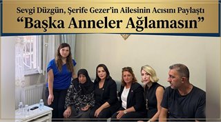 Sevgi Düzgün, Şerife Gezer’in Ailesinin Acısını Paylaştı: “Başka Anneler Ağlamasın”