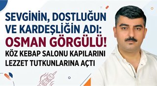 SEVGİNİN, DOSTLUĞUN VE KARDEŞLİĞİN ADI: OSMAN GÖRGÜLÜ! KÖZ KEBAP SALONU KAPILARINI LEZZET TUTKUNLARINA AÇTI