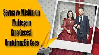 Şeyma ve Müslüm'ün Muhteşem Kına Gecesi: Unutulmaz Bir Gece