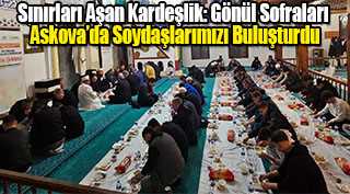 Sınırları Aşan Kardeşlik: Gönül Sofraları Askova’da Soydaşlarımızı Buluşturdu