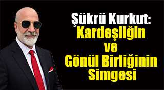 Şükrü Kurkut: Kardeşliğin ve Gönül Birliğinin Simgesi