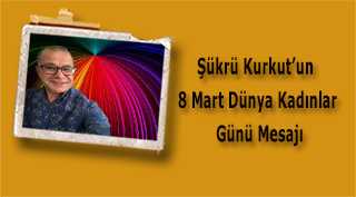 Şükrü Kurkut'un  8 Mart Dünya Kadınlar Günü Mesajı