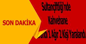 Sultançiftliği'nde Kahvehane Tarandı