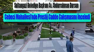 Sultangazi Belediye Başkanı Av. Abdurrahman Dursun, Cebeci Mahallesi'nde Prestij Cadde Çalışmasını İnceledi