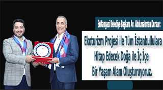 Sultangazi Belediye Başkanı Av. Abdurrahman Dursun: Ekoturizm Projesi ile tüm İstanbullulara hitap edecek doğa ile iç içe bir yaşam alanı oluşturuyoruz