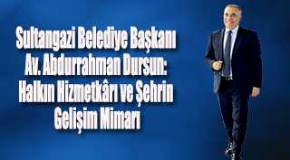 Sultangazi Belediye Başkanı Av. Abdurrahman Dursun: Halkın Hizmetkârı ve Şehrin Gelişim Mimarı