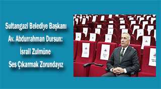Sultangazi Belediye Başkanı Av. Abdurrahman Dursun: İsrail Zulmüne Ses Çıkarmak Zorundayız