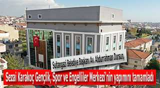 Sultangazi Belediye Başkanı Av. Abdurrahman Dursun, Sezai Karakoç Gençlik, Spor ve Engelliler Merkezi'nin yapımını tamamladı