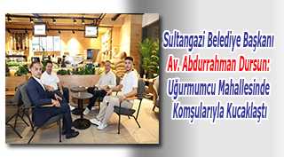  Sultangazi Belediye Başkanı Av. Abdurrahman Dursun: Uğurmumcu Mahallesinde Komşularıyla Kucaklaştı