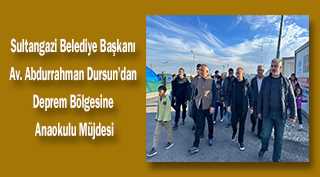 Sultangazi Belediye Başkanı Av. Abdurrahman Dursun'dan Deprem Bölgesine Anaokulu Müjdesi
