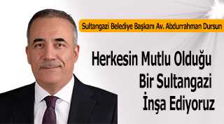 Sultangazi Belediye Başkanı Av. Abdurrahman Dursun Herkesin Mutlu Olduğu Bir Sultangazi İnşa Ediyoruz