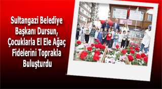 Sultangazi Belediye Başkanı Dursun, Çocuklarla El Ele Ağaç Fidelerini Toprakla Buluşturdu