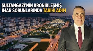 SULTANGAZİ’NİN KRONİKLEŞMİŞ İMAR SORUNLARINDA TARİHİ ADIM