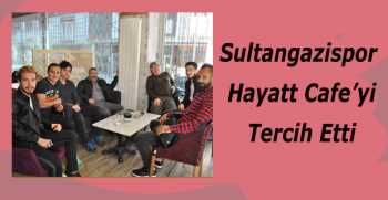 Sultangazispor Hayatt Cafe’yi Tercih Etti
