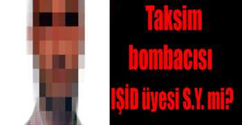 Taksim bombacısı  IŞİD üyesi S.Y. mi?