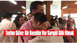 Tayfun Güler: Bir Hayalim Var Sarıgül Gibi Olmak 