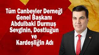Tüm Canbeyler Derneği Genel Başkanı Abdulbaki Durmuş – Sevginin, Dostluğun ve Kardeşliğin Adı