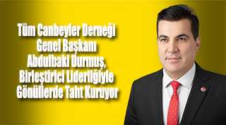 Tüm Canbeyler Derneği Genel Başkanı Abdulbaki Durmuş, Birleştirici Liderliğiyle Gönüllerde Taht Kuruyor