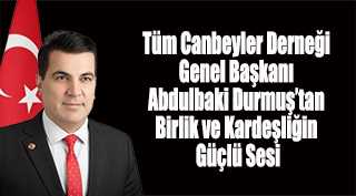 Tüm Canbeyler Derneği Genel Başkanı Abdulbaki Durmuş’tan Birlik ve Kardeşliğin Güçlü Sesi