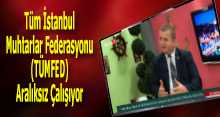 Tüm İstanbul Muhtarlar Federasyonu (TÜMFED) Aralıksız Çalışıyor 