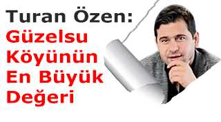 Turan Özen: Güzelsu Köyünün En Büyük Değeri