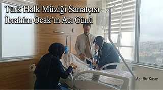 Türk Halk Müziği Sanatçısı İbrahim Ocak’ın Acı Günü