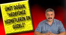 ÜMİT DOĞAN, "HEDEFİMİZ HİZMETLERİN EN GÜZELİ"
