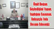 Ümit Doğan; Söylediğini Yapan, Yaptığını Savunan, Anlayışla Yola Devam Edeceğiz