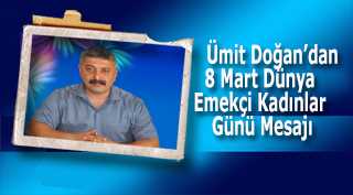      Ümit Doğan'dan 8 Mart Dünya Emekçi Kadınlar Günü Mesajı