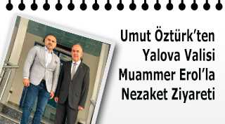 Umut Öztürk'ten Yalova Valisi Muammer Erol'la Nezaket Ziyareti 