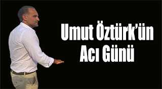 Umut Öztürk'ün Acı Günü 